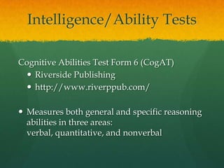 Intelligence/Ability TestsNaglieri Nonverbal Ability TestHarcourt Brace Educational Measurementwww.harcourtassessment.comMeasures nonverbal reasoning and problem-solving abilities. Reading and math skills are not required to respond to each set of patterns.