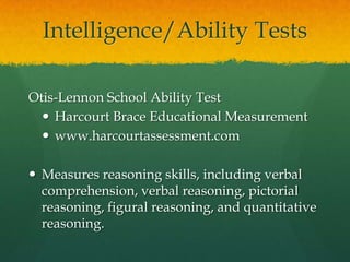 Intelligence/Ability TestsCornell Critical Thinking TestsCritical Thinking Books & Softwarewww.criticalthinking.comMeasures students’ ability to think critically when analyzing premises and conclusions, judge the reliability of information, and identify assumptions.
