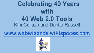 Celebrating 40 Years
with
40 Web 2.0 Tools
Kim Collazo and Danita Russell

www.webwizards.wikispaces.com

 