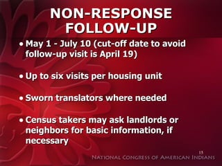 NON-RESPONSE FOLLOW-UP May 1 - July 10 (cut-off date to avoid follow-up visit is April 19) Up to six visits per housing unit Sworn translators where needed Census takers may ask landlords or neighbors for basic information, if necessary 