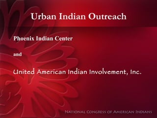 Urban Indian Outreach Phoenix Indian Center and United American Indian Involvement, Inc.   