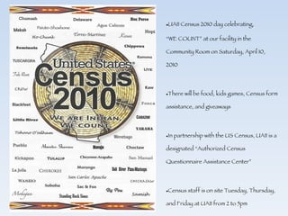 UAII Census 2010 day celebrating,  “ WE COUNT” at our facility in the Community Room on Saturday, April 10, 2010 There will be food, kids games, Census form assistance, and giveaways In partnership with the US Census, UAII is a designated “Authorized Census Questionnaire Assistance Center” Census staff is on site Tuesday, Thursday, and Friday at UAII from 2 to 5pm 