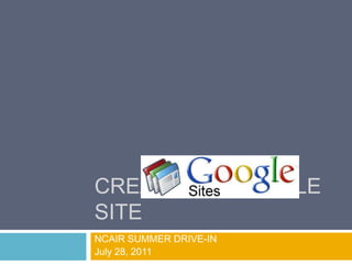 Creating a Google Site NCAIR SUMMER DRIVE-IN July 28, 2011                                     