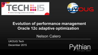 Evolution of performance management
Oracle 12c adaptive optimization
Nelson Calero
UKOUG Tech
December 2015
 