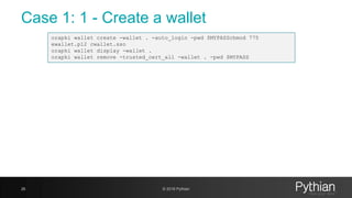 Case 1: 1 - Create a wallet
26 © 2018 Pythian
orapki wallet create -wallet . -auto_login -pwd $MYPASSchmod 775
ewallet.p12 cwallet.sso
orapki wallet display -wallet .
orapki wallet remove -trusted_cert_all -wallet . -pwd $MYPASS
 