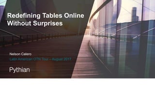 Redefining Tables Online
Without Surprises
Latin American OTN Tour – August 2017
Nelson Calero
 