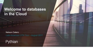 Welcome to databases
in the Cloud
Latin American OTN Tour – August 2017
Nelson Calero
 