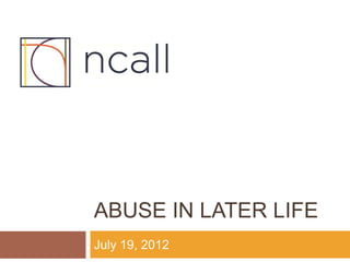 ABUSE IN LATER LIFE
July 19, 2012
 