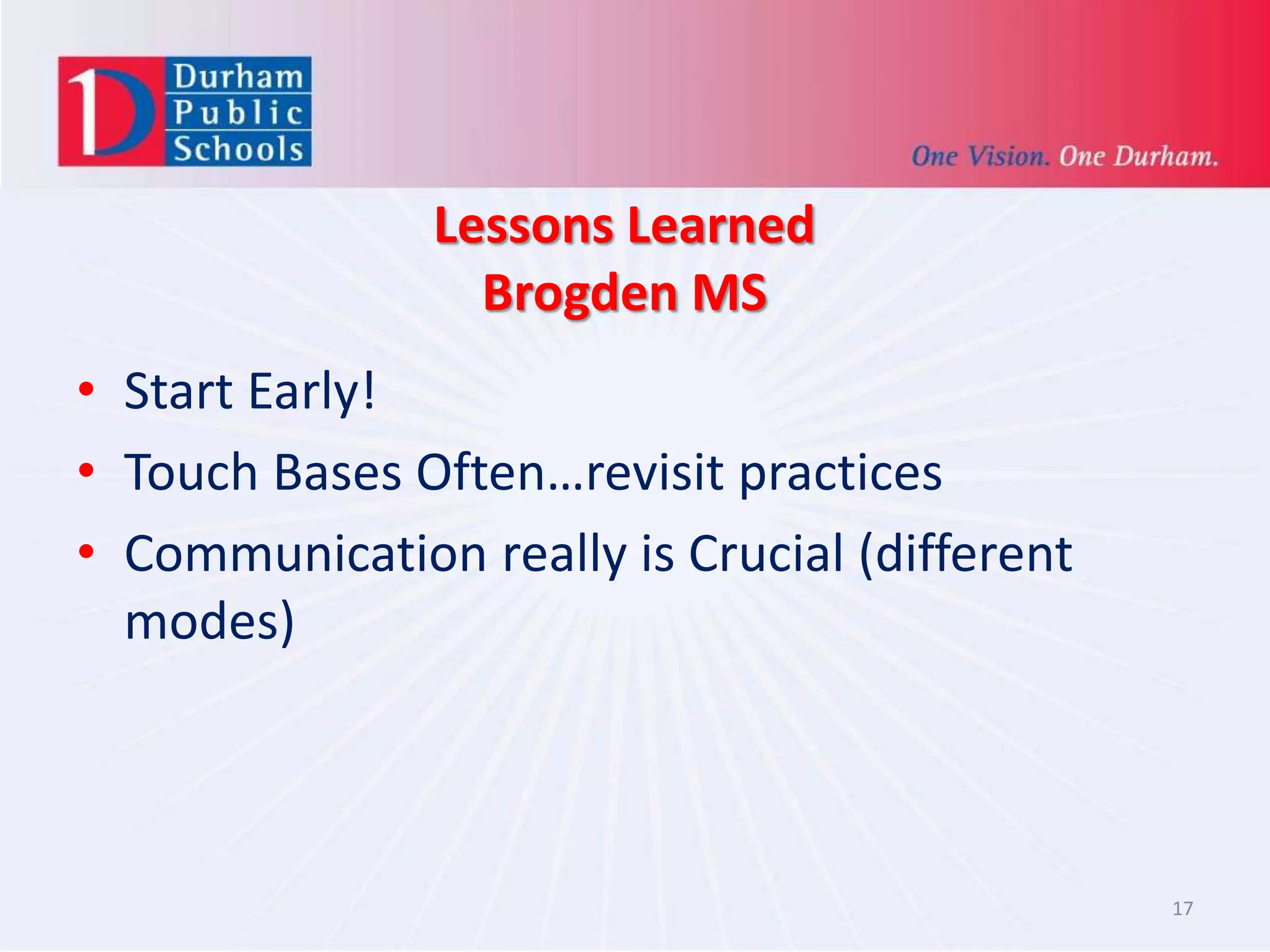 Lessons Learned
Brogden MS
• Start Early!
• Touch Bases Often…revisit practices
• Communication really is Crucial (different
modes)
17
 