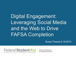 Digital Engagement:
Leveraging Social Media
and the Web to Drive
FAFSA Completion
              Susan Thares| 9.18.2012
 