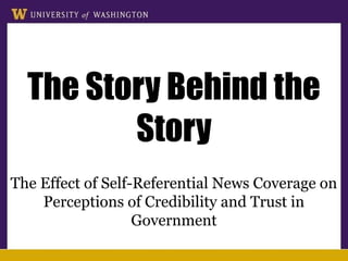 The Story Behind the
         Story
The Effect of Self-Referential News Coverage on
    Perceptions of Credibility and Trust in
                   Government
 
