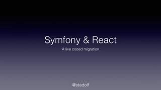Symfony & React
A live coded migration
@stadolf
 