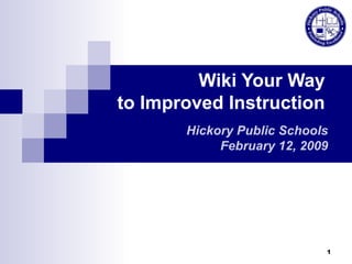 Hickory Public Schools February 12, 2009 Wiki Your Way to Improved Instruction 