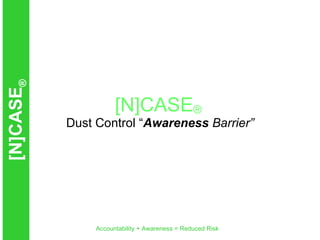 [N]CASE ®   Dust Control “ Awareness  Barrier” 