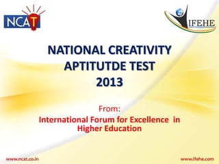 NATIONAL CREATIVITY
    APTITUTDE TEST
         2013
                From:
International Forum for Excellence in
          Higher Education
 