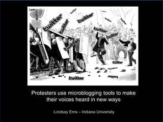 Protesters use microblogging tools to make
their voices heard in new ways
-Lindsay Ems – Indiana University
 