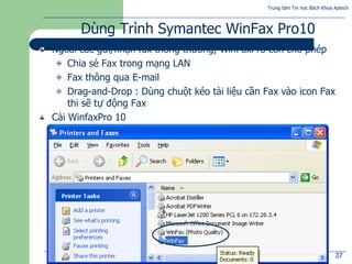 Trung tâm Tin học Bách Khoa Aptech
@Bách Khoa Aptech 2004 37
Dùng Trình Symantec WinFax Pro10
Ngoài các gửi/nhận fax thông...