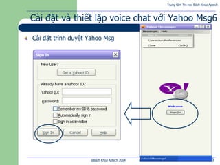 Trung tâm Tin học Bách Khoa Aptech
@Bách Khoa Aptech 2004 6
Cài đặt và thiết lặp voice chat với Yahoo Msg6
Cài đặt trình d...