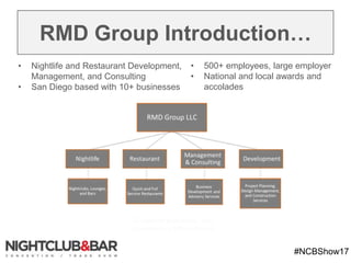 #NCBShow17
RMD Group Introduction…
• Nightlife and Restaurant Development,
Management, and Consulting
• San Diego based with 10+ businesses
• 500+ employees, large employer
• National and local awards and
accolades
 