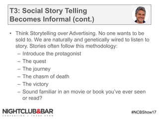 #NCBShow17
T3: Social Story Telling
Becomes Informal (cont.)
• Think Storytelling over Advertising. No one wants to be
sol...