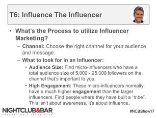 #NCBShow17
T6: Influence The Influencer
• What’s the Process to utilize Influencer
Marketing?
– Channel: Choose the right ...
