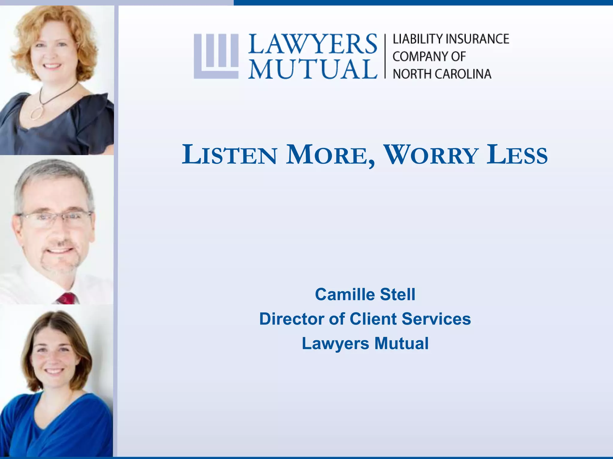 LISTEN MORE, WORRY LESS
Camille Stell
Director of Client Services
Lawyers Mutual
 