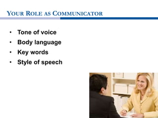 YOUR ROLE AS COMMUNICATOR
• Tone of voice
• Body language
• Key words
• Style of speech
 