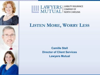 LISTEN MORE, WORRY LESS
Camille Stell
Director of Client Services
Lawyers Mutual
 