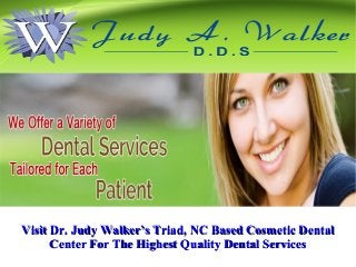 Visit Dr. Judy Walker’s Triad, NC Based Cosmetic DentalVisit Dr. Judy Walker’s Triad, NC Based Cosmetic Dental
Center For The Highest Quality Dental ServicesCenter For The Highest Quality Dental Services
 