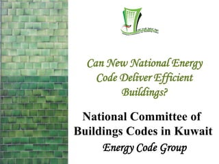 Can New National Energy
    Code Deliver Efficient
         Buildings?

 National Committee of
Buildings Codes in Kuwait
     Energy Code Group
 