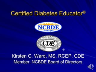 Certified Diabetes Educator®

®

Kirsten C. Ward, MS, RCEP, CDE
Member, NCBDE Board of Directors
1

 