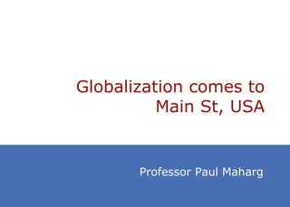 Globalization comes to
          Main St, USA


       Professor Paul Maharg
 