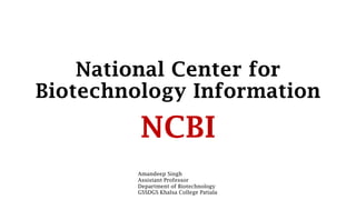 National Center for
Biotechnology Information
NCBI
Amandeep Singh
Assistant Professor
Department of Biotechnology
GSSDGS Khalsa College Patiala
 