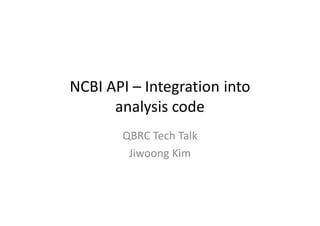 NCBI API – Integration into
analysis code
QBRC Tech Talk
Jiwoong Kim
 