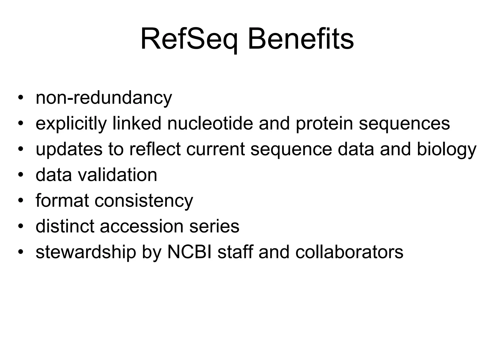 RefSeq Benefits non-redundancy    explicitly linked nucleotide and protein sequences updates to reflect current sequence data and biology data validation  format consistency distinct accession series  stewardship by NCBI staff and collaborators 