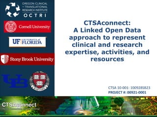 CTSAconnect:
A Linked Open Data
approach to represent
clinical and research
expertise, activities, and
resources
CTSA 10-001: 100928SB23
PROJECT #: 00921-0001
 
