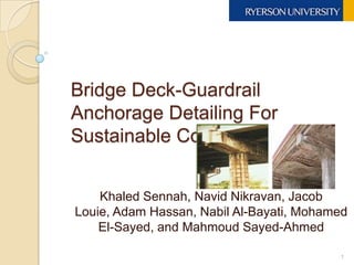 Bridge Deck-Guardrail Anchorage Detailing For Sustainable Construction Khaled Sennah, NavidNikravan, Jacob Louie, Adam Hassan, Nabil Al-Bayati, Mohamed El-Sayed, and MahmoudSayed-Ahmed 1 