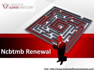 Ncbtmb Renewal
Visit : http://www.instituteofhumananatomy.com/
 