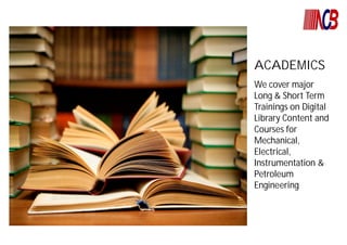 ACADEMICS
We cover major
Long & Short Term
Trainings on Digital
Library Content and
Courses for
Mechanical,
Electrical,
Instrumentation &
Petroleum
Engineering.
 