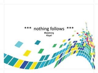 *** nothing follows ***
#bestrong
Kbye!
 