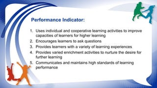 Performance Indicator: 
1. Uses individual and cooperative learning activities to improve 
capacities of learners for high...