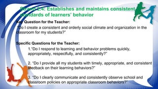 Strand 2.4: Establishes and maintains consistent 
standards of learners’ behavior 
Key Question for the Teacher: 
“Do I cr...
