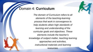 Domain 4: Curriculum 
The domain of Curriculum refers to all 
elements of the teaching-learning 
process that work in conv...