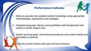 Performance Indicator 
1. Delivers accurate and updated content knowledge using appropriate 
methodologies, approaches and...