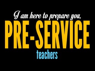 I am here to prepare you,
 