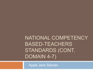 NATIONAL COMPETENCY
BASED-TEACHERS
STANDARDS (CONT.
DOMAIN 4-7)
Apple Jane Salutan
 