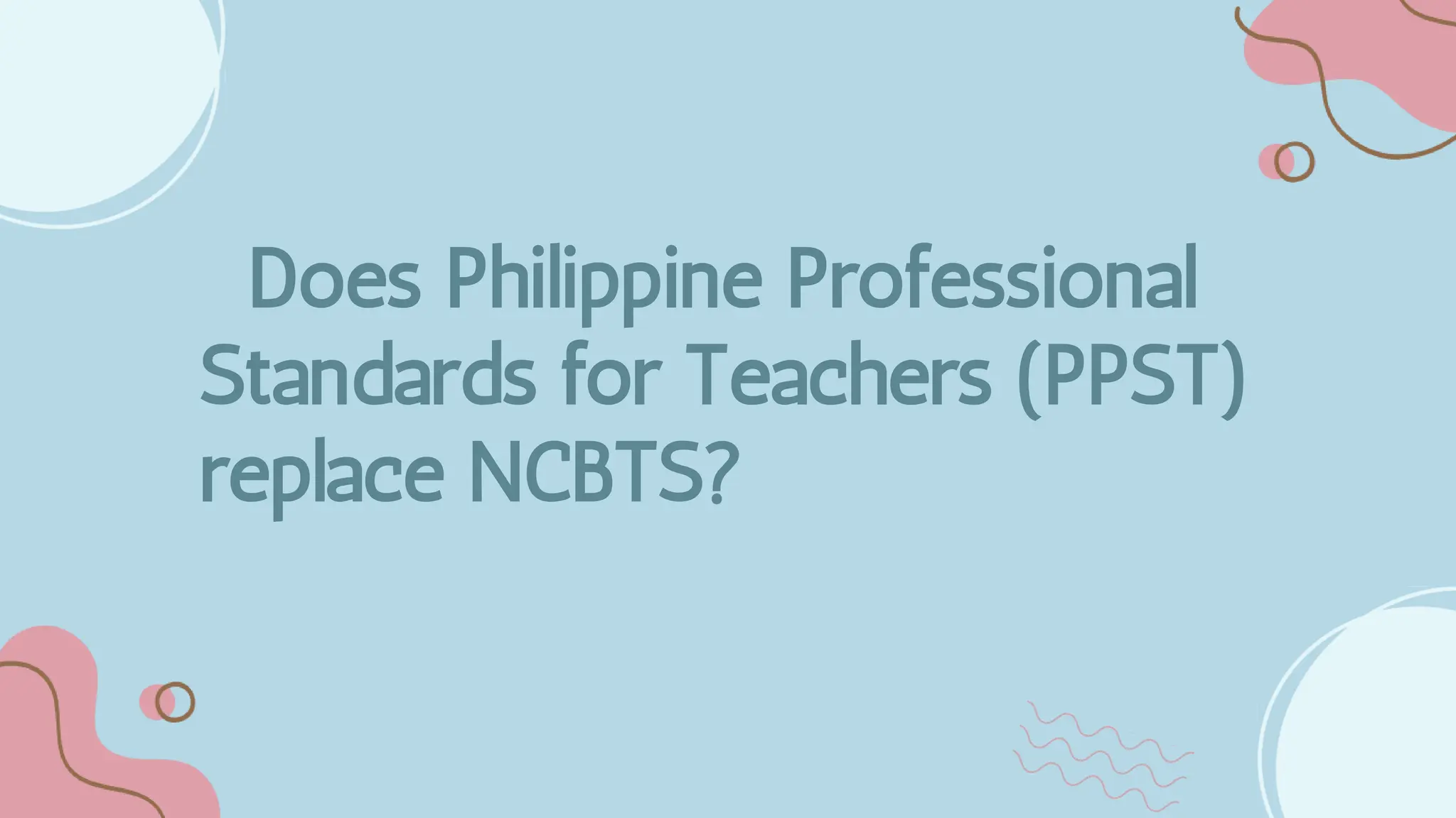 Does Philippine Professional
Standards for Teachers (PPST)
replace NCBTS?
 
