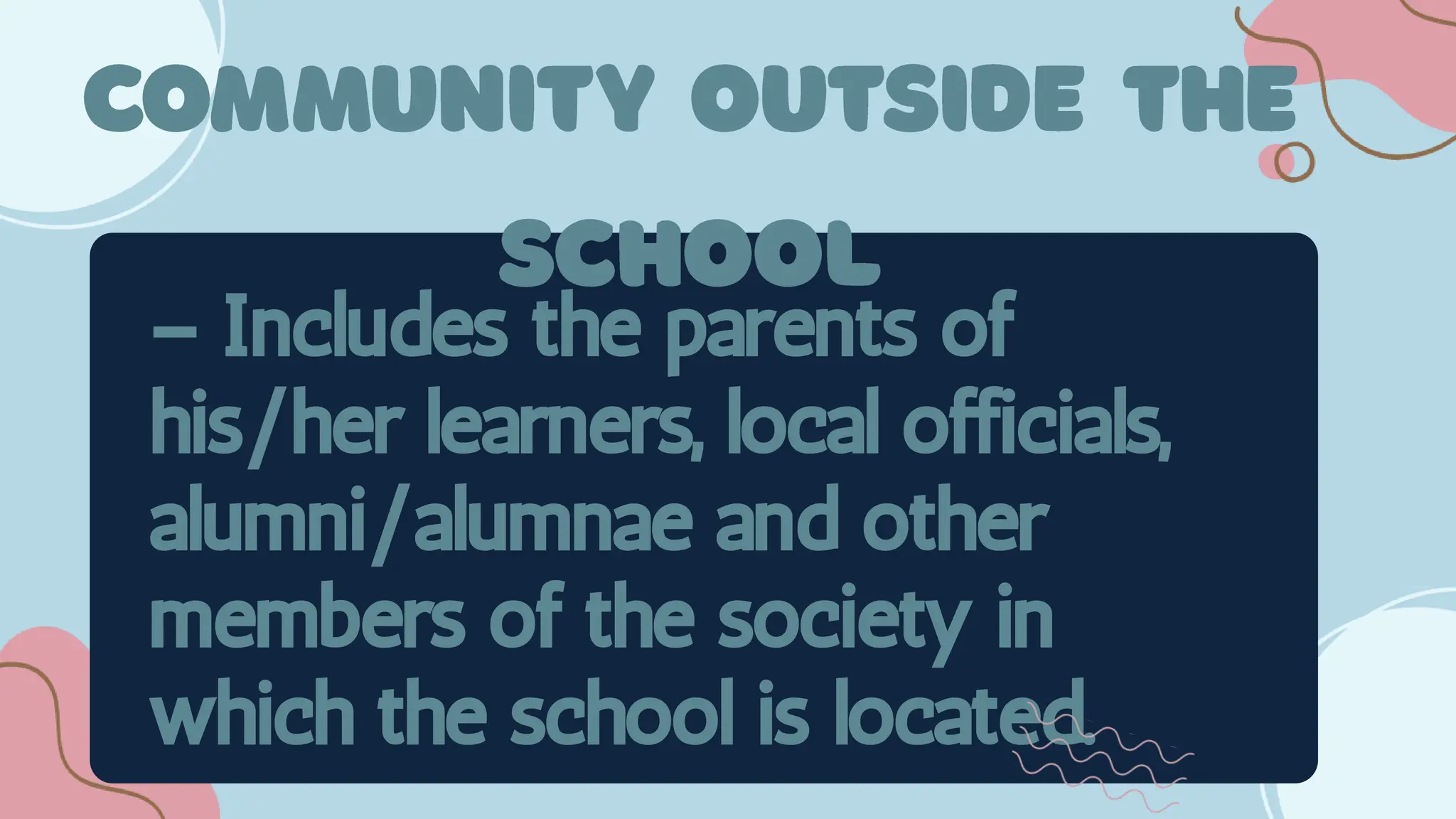 – Includes the parents of
his/her learners, local officials,
alumni/alumnae and other
members of the society in
which the school is located.
 