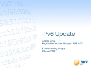 IPv6 Update
Andrea Cima
Registration Services Manager, RIPE NCC

ICANN Meeting, Prague
28 June 2012
 