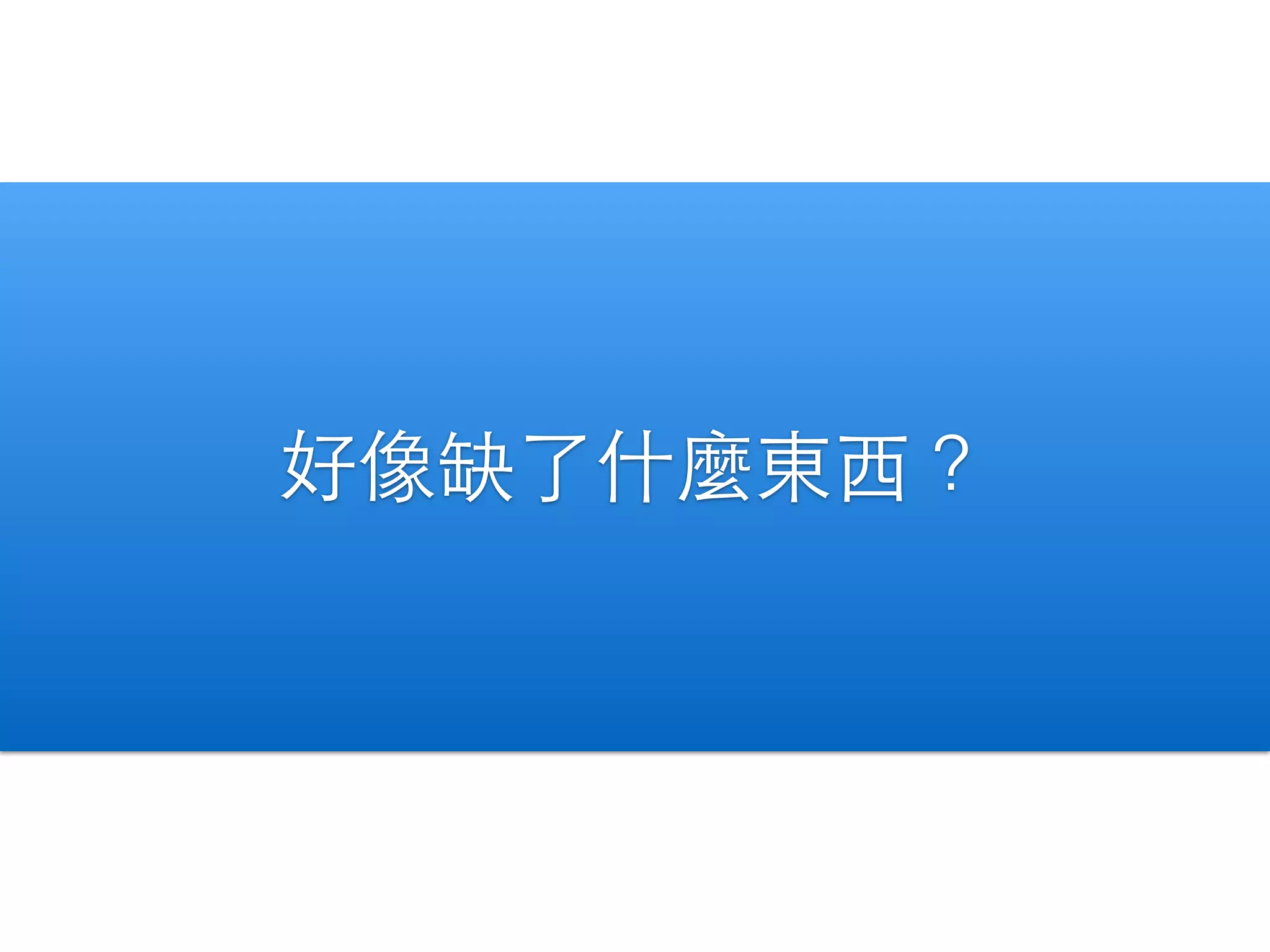 好像缺了什麼東⻄西？ 
 
